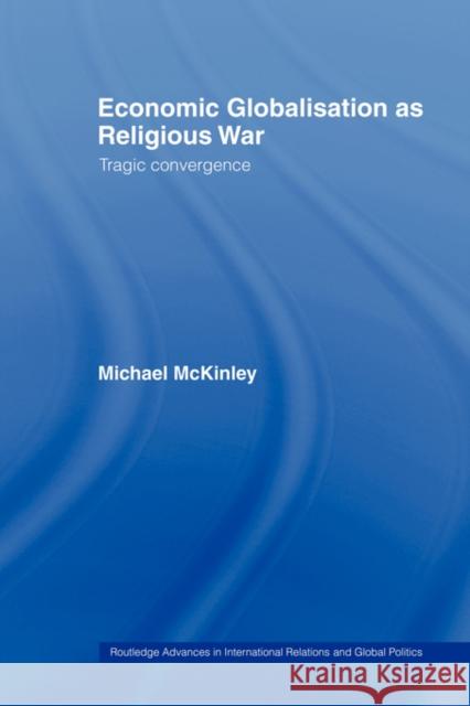 Economic Globalisation as Religious War: Tragic Convergence McKinley, Michael 9780415479639