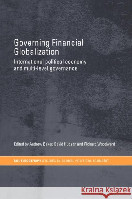 Governing Financial Globalization: International Political Economy and Multi-Level Governance Baker, Andrew 9780415479684 Taylor & Francis