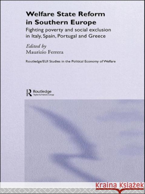 Welfare State Reform in Southern Europe : Fighting Poverty and Social Exclusion in Greece, Italy, Spain and Portugal Maurizio Ferrera 9780415479820