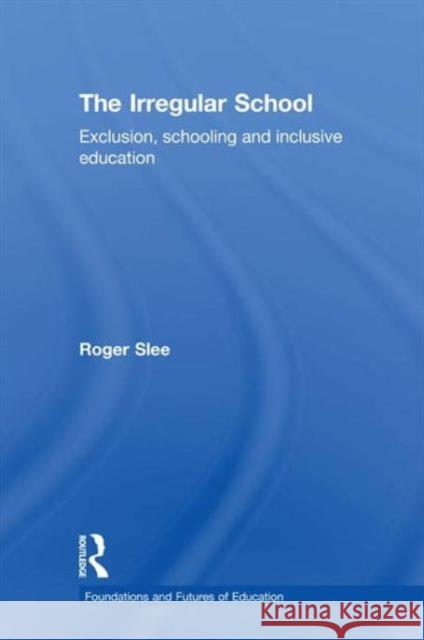 The Irregular School: Exclusion, Schooling and Inclusive Education Slee, Roger 9780415479899