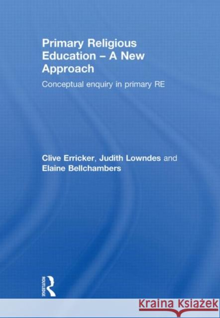 Primary Religious Education - A New Approach : Conceptual Enquiry in Primary RE Clive Erricker Judith Lowndes Elaine Bellchambers 9780415480666