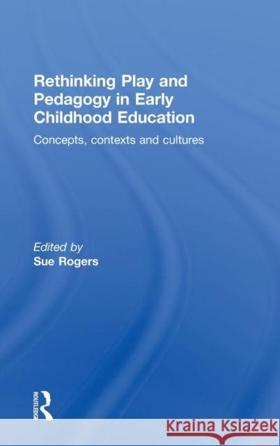 Rethinking Play and Pedagogy in Early Childhood Education: Concepts, Contexts and Cultures Rogers, Sue 9780415480758 Routledge