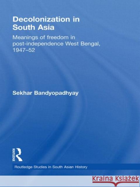 Decolonization in South Asia: Meanings of Freedom in Post-Independence West Bengal, 1947-52 Bandyopadhyay, Sekhar 9780415481069 Routledge