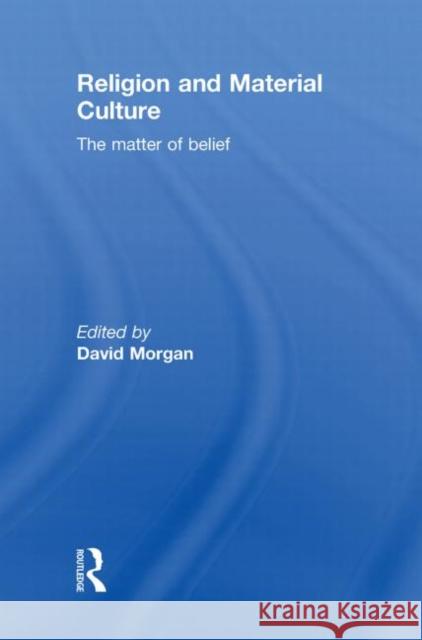 Religion and Material Culture: The Matter of Belief Morgan, David 9780415481151