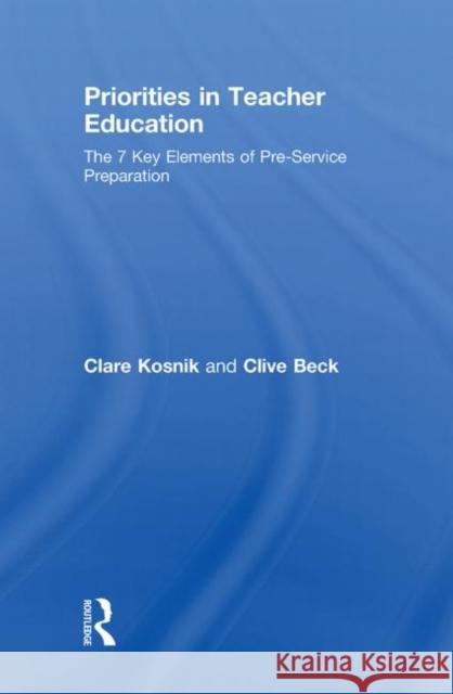 Priorities in Teacher Education : The 7 Key Elements of Pre-Service Preparation Kosnik Clare 9780415481267