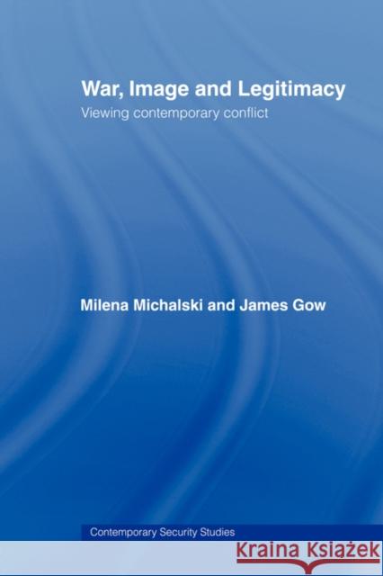 War, Image and Legitimacy: Viewing Contemporary Conflict Gow, James 9780415481779 Taylor & Francis