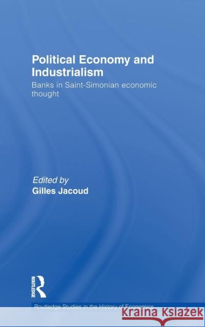 Political Economy and Industrialism: Banks in Saint-Simonian Economic Thought Jacoud, Gilles 9780415482660 Taylor & Francis