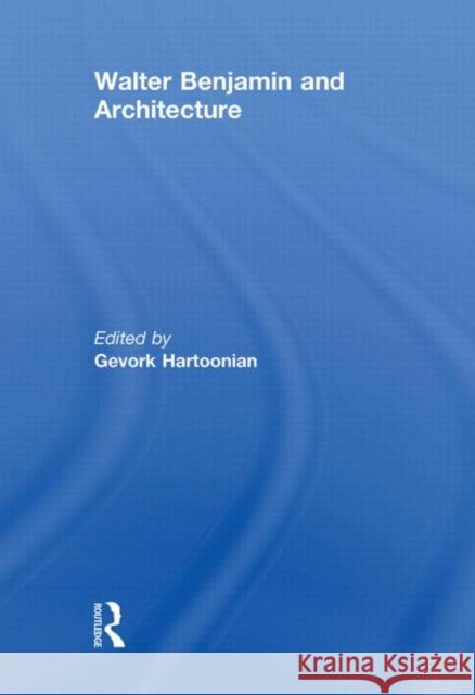 Walter Benjamin and Architecture Gevork Hartoonian   9780415482929