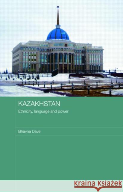 Kazakhstan - Ethnicity, Language and Power: Ethnicity, Language and Power Dave, Bhavna 9780415482981 0