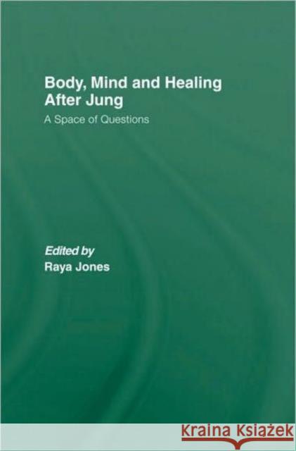 Body, Mind and Healing After Jung: A Space of Questions Jones, Raya A. 9780415483063