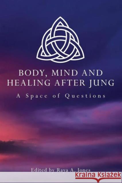 Body, Mind and Healing After Jung: A Space of Questions Jones, Raya A. 9780415483070