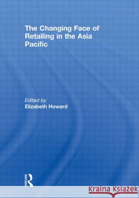 The Changing Face of Retailing in the Asia Pacific Elizabeth Howard   9780415483421 Taylor & Francis