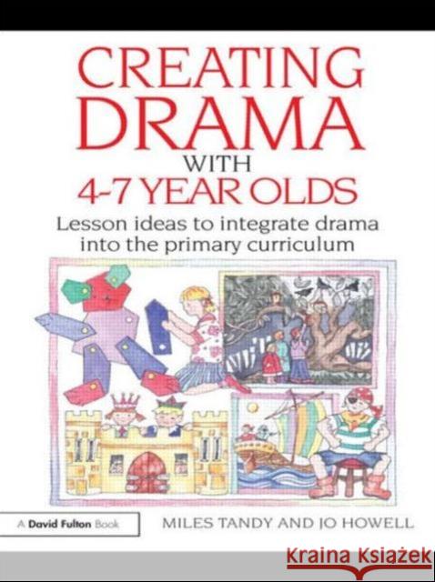 Creating Drama with 4-7 Year Olds: Lesson Ideas to Integrate Drama Into the Primary Curriculum Tandy, Miles 9780415483490 0