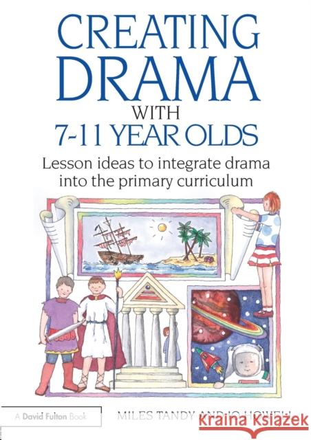 Creating Drama with 7-11 Year Olds: Lesson Ideas to Integrate Drama into the Primary Curriculum Tandy, Miles 9780415483506