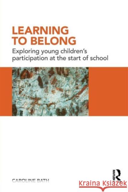 Learning to Belong: Exploring Young Children's Participation at the Start of School Bath, Caroline 9780415483681