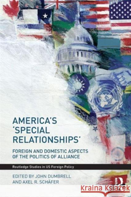 America's 'Special Relationships': Foreign and Domestic Aspects of the Politics of Alliance Dumbrell, John 9780415483759