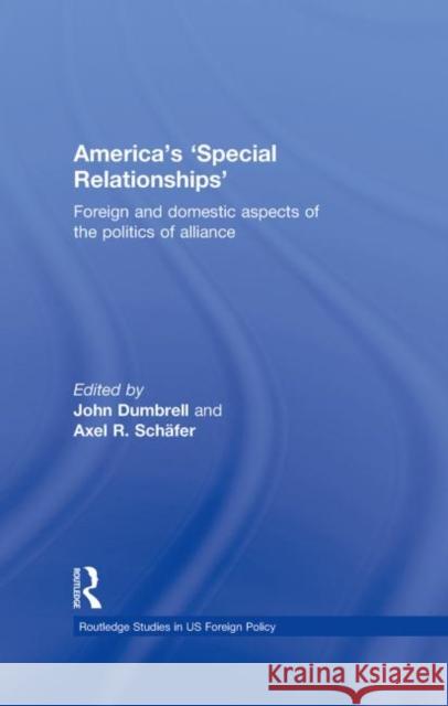 America's 'Special Relationships' : Foreign and Domestic Aspects of the Politics of Alliance John Dumbrell Axel Schaefer  9780415483766 Taylor & Francis