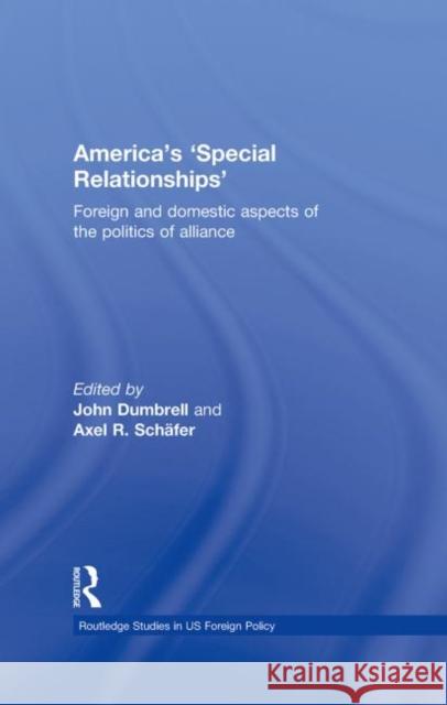 America's 'Special Relationships' : Foreign and Domestic Aspects of the Politics of Alliance John Dumbrell Axel Schaefer  9780415483766