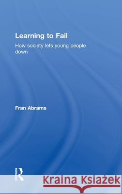 Learning to Fail: How Society Lets Young People Down Abrams, Fran 9780415483957