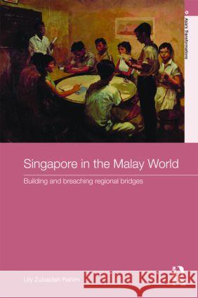 Singapore in the Malay World : Building and Breaching Regional Bridges Lily Rahim   9780415484107 Taylor & Francis