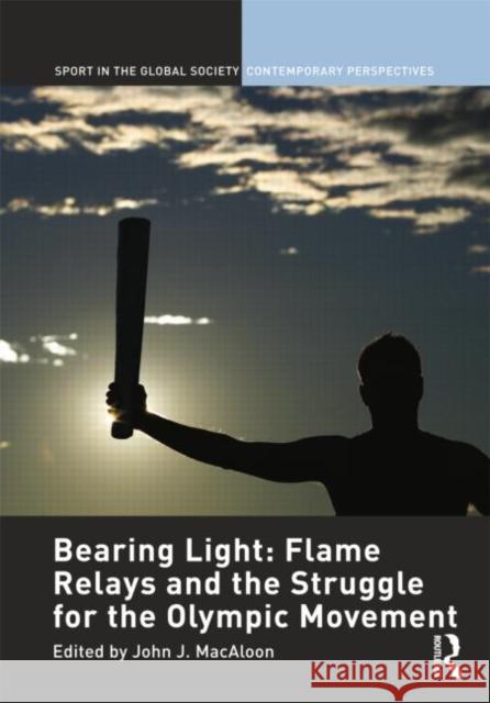 Bearing Light: Flame Relays and the Struggle for the Olympic Movement J. Macaloo 9780415484169 Routledge