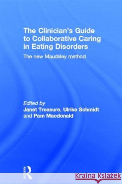 The Clinician's Guide to Collaborative Caring in Eating Disorders : The New Maudsley Method Janet  Treasure Ulrike Schmidt Pam Macdonald 9780415484244