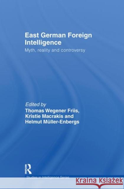 East German Foreign Intelligence : Myth, Reality and Controversy Kristie Macrakis Thomas Wegener Friis Helmut Müller-Enbergs 9780415484428
