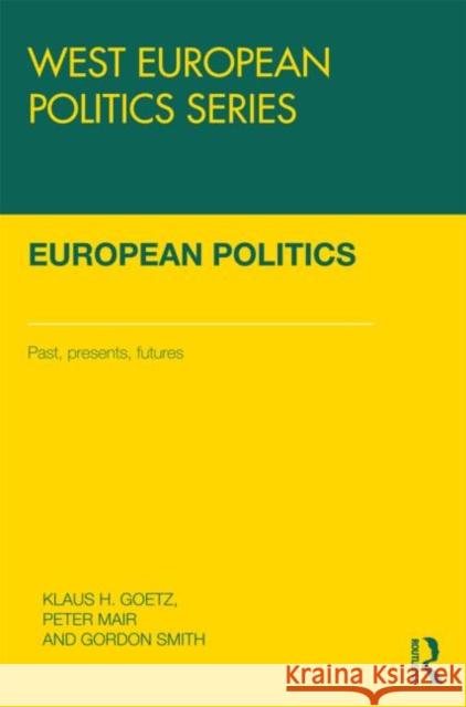 European Politics : Pasts, presents, futures Klaus H Goetz Peter Mair Gordon Smith 9780415484558 Taylor & Francis