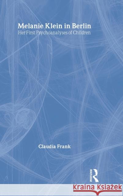 Melanie Klein in Berlin: Her First Psychoanalyses of Children Frank, Claudia 9780415484978 Routledge