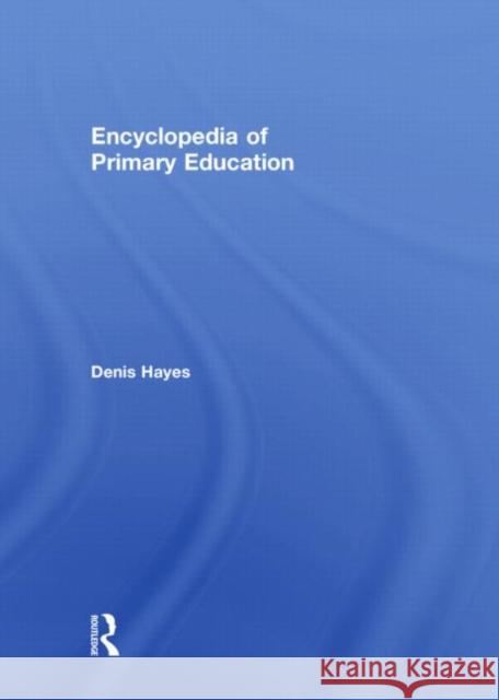 Encyclopedia of Primary Education Denis Hayes   9780415485173 Taylor & Francis