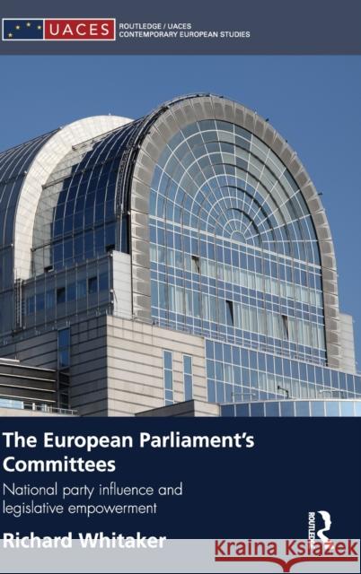 The European Parliament's Committees: National Party Influence and Legislative Empowerment Whitaker, Richard 9780415485258 Taylor & Francis