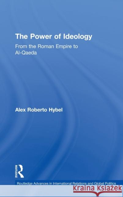 The Power of Ideology: From the Roman Empire to Al-Qaeda Hybel, Alex Roberto 9780415485340 Routledge