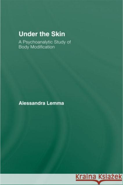 Under the Skin: A Psychoanalytic Study of Body Modification Lemma, Alessandra 9780415485692