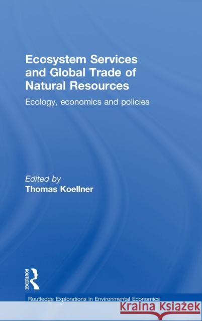 Ecosystem Services and Global Trade of Natural Resources: Ecology, Economics and Policies Koellner, Thomas 9780415485838