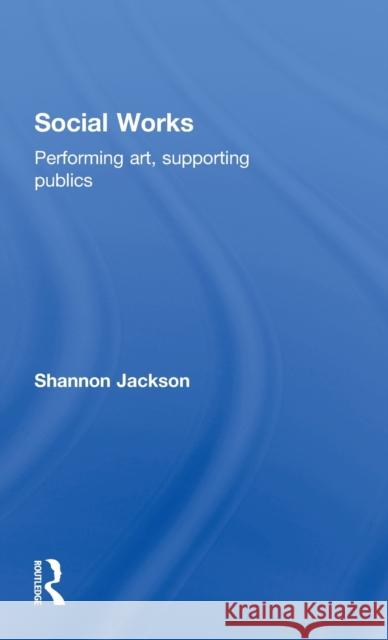 Social Works: Performing Art, Supporting Publics Jackson, Shannon 9780415486002