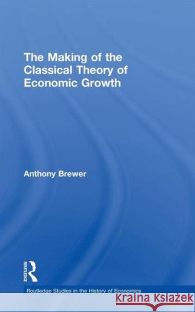 The Making of the Classical Theory of Economic Growth Tony Brewer   9780415486200 Taylor & Francis