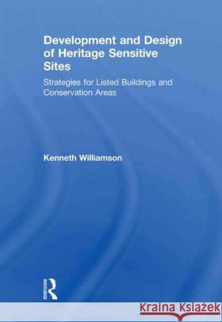 Development and Design of Heritage Sensitive Sites : Strategies for Listed Buildings and Conservation Areas Kenneth Williamson   9780415486439 Taylor & Francis