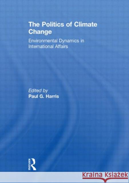 The Politics of Climate Change : Environmental Dynamics in International Affairs Paul G Harris   9780415486460 Taylor & Francis