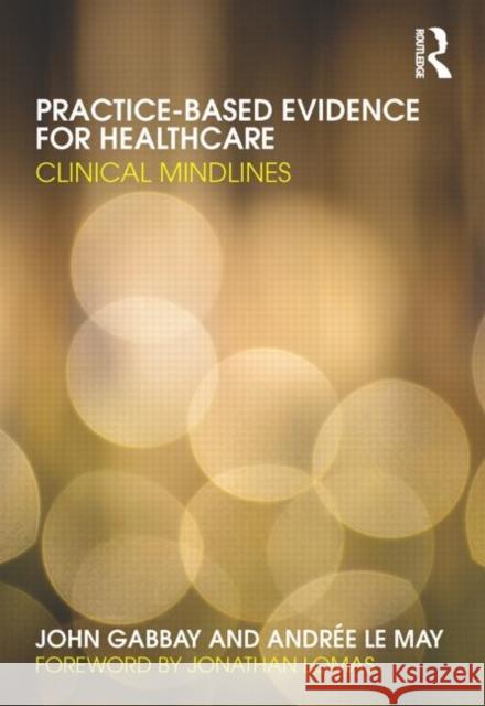 Practice-based Evidence for Healthcare : Clinical Mindlines John Gabbay Andree le May  9780415486682 Taylor and Francis