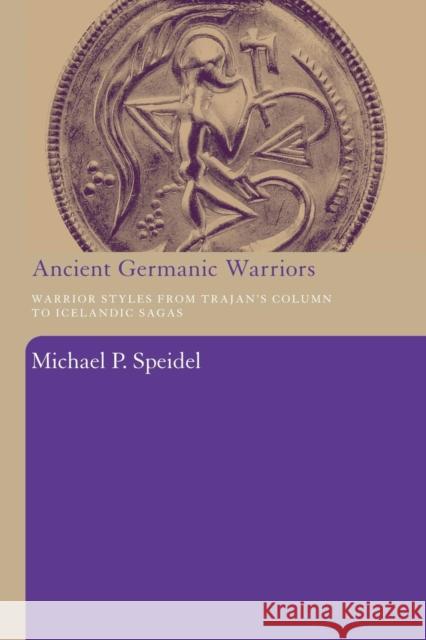 Ancient Germanic Warriors: Warrior Styles from Trajan's Column to Icelandic Sagas Speidel, Michael P. 9780415486828 0