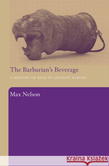 The Barbarian's Beverage: A History of Beer in Ancient Europe Nelson, Max 9780415486927 Routledge