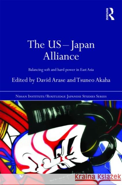 The US-Japan Alliance: Balancing Soft and Hard Power in East Asia Arase, David 9780415487139