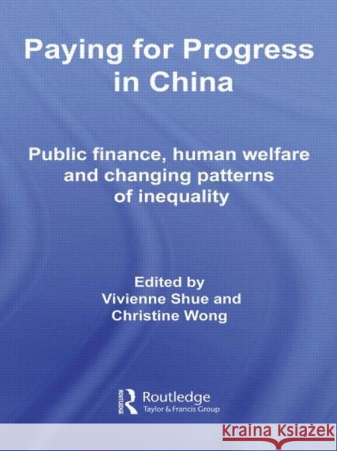 Paying for Progress in China : Public Finance, Human Welfare and Changing Patterns of Inequality Vivienne Shue Christine Wong  9780415487795
