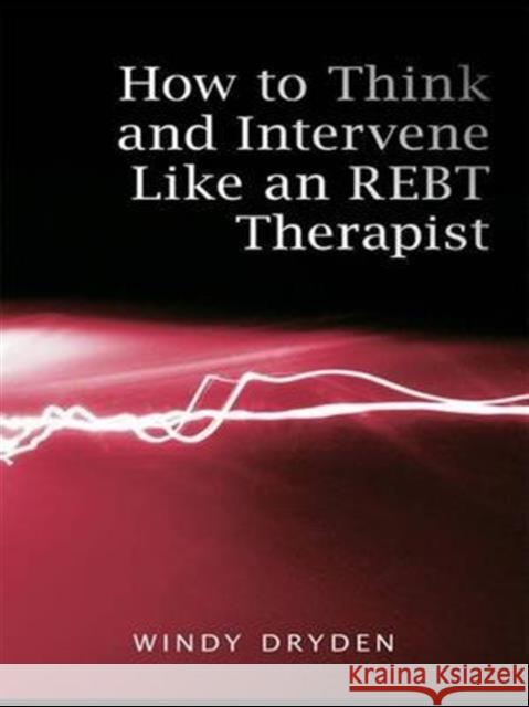How to Think and Intervene Like an REBT Therapist Windy Dryden 9780415487931