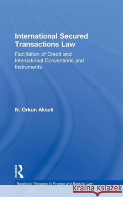International Secured Transactions Law: Facilitation of Credit and International Conventions and Instruments Akseli, Orkun 9780415488105