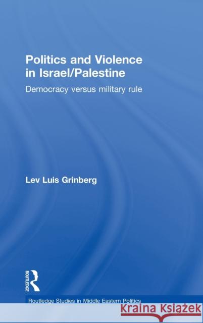 Politics and Violence in Israel/Palestine: Democracy Versus Military Rule Grinberg, Lev Luis 9780415488334 Taylor & Francis