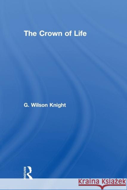 Crown of Life - Wilson Knight: Essays in Interpretation of Shakespeare's Final Plays Wilson Knight, G. 9780415488464