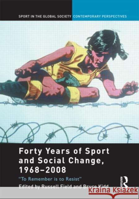 Forty Years of Sport and Social Change, 1968-2008 : To Remember is to Resist Russell Field Bruce Kidd J. A. Mangan 9780415488549 Taylor & Francis