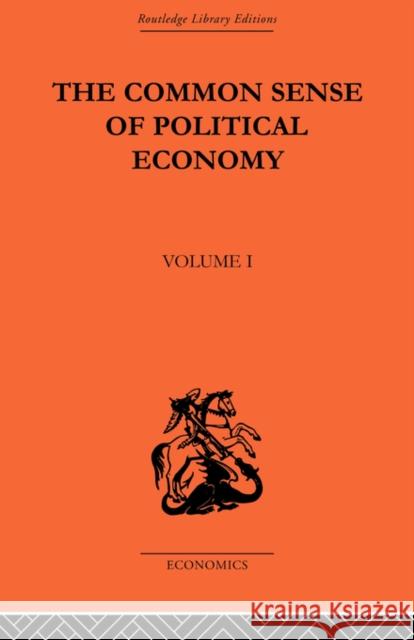 The Commonsense of Political Economy: Volume One Wicksteed, Philip H. 9780415488853