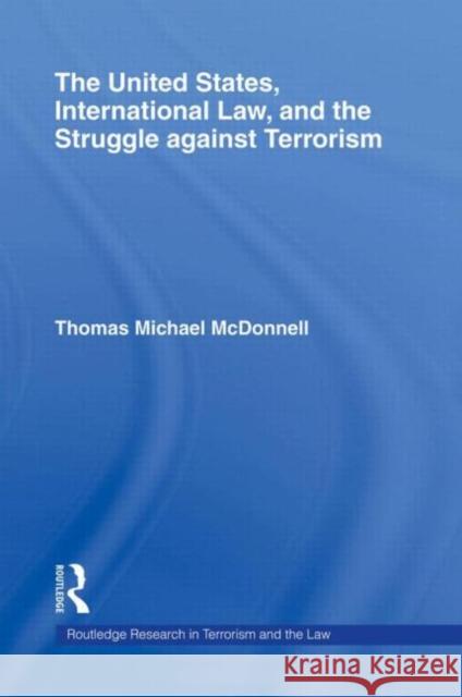 The United States, International Law, and the Struggle Against Terrorism McDonnell, Thomas 9780415488983